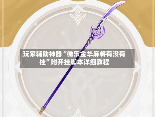 玩家辅助神器“微乐金华麻将有没有挂”附开挂脚本详细教程-第3张图片
