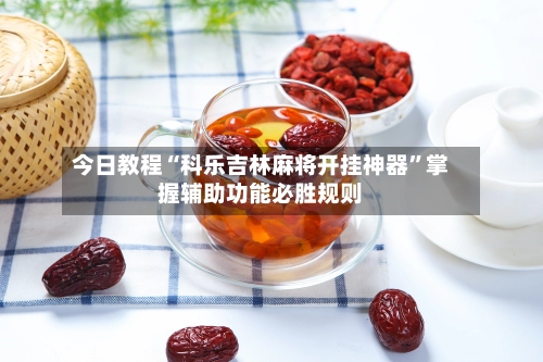 今日教程“科乐吉林麻将开挂神器”掌握辅助功能必胜规则-第2张图片