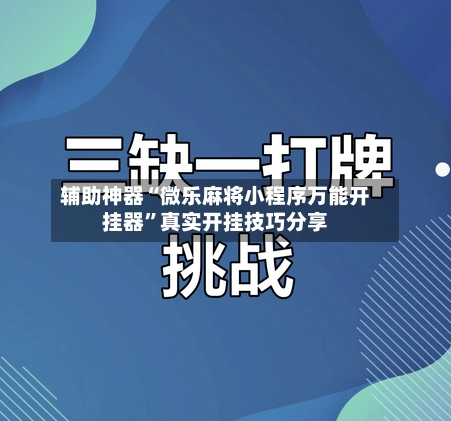 辅助神器“微乐麻将小程序万能开挂器”真实开挂技巧分享-第2张图片