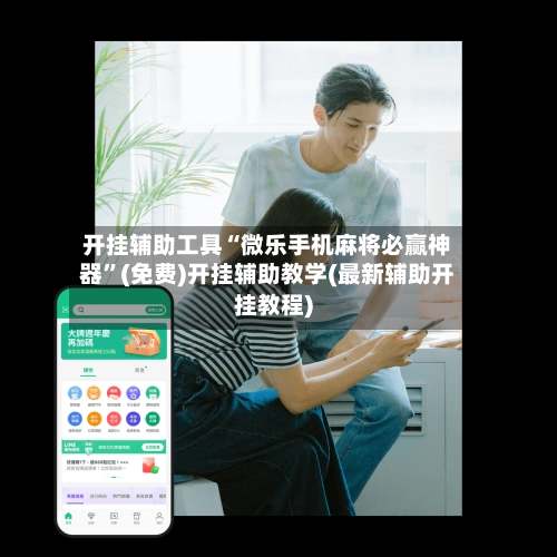 开挂辅助工具“微乐手机麻将必赢神器”(免费)开挂辅助教学(最新辅助开挂教程)-第2张图片