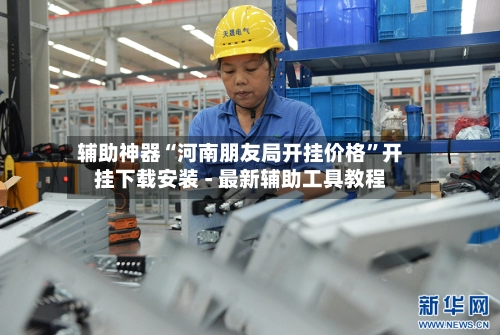 辅助神器“河南朋友局开挂价格	”开挂下载安装 - 最新辅助工具教程-第2张图片