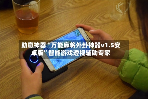助赢神器“万能麻将外卦神器v1.5安卓版”智能游戏透视辅助专家-第3张图片