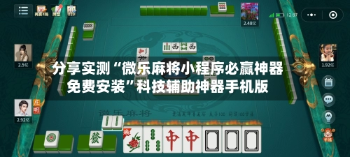 分享实测“微乐麻将小程序必赢神器免费安装”科技辅助神器手机版-第2张图片
