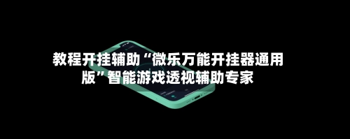 教程开挂辅助“微乐万能开挂器通用版	”智能游戏透视辅助专家-第2张图片