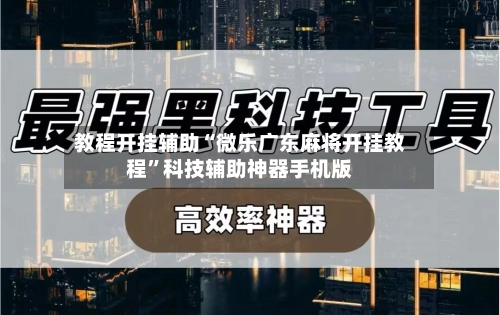 教程开挂辅助“微乐广东麻将开挂教程”科技辅助神器手机版