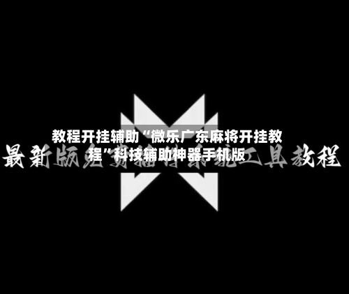 教程开挂辅助“微乐广东麻将开挂教程”科技辅助神器手机版-第3张图片