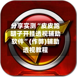 分享实测“皮皮跑胡子开挂透视辅助软件”(作弊)辅助透视教程-第2张图片