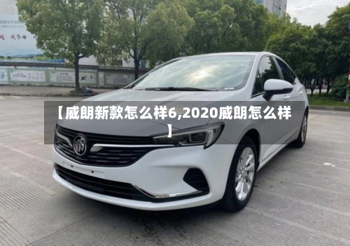 【威朗新款怎么样6,2020威朗怎么样】