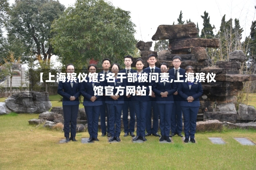 【上海殡仪馆3名干部被问责,上海殡仪馆官方网站】