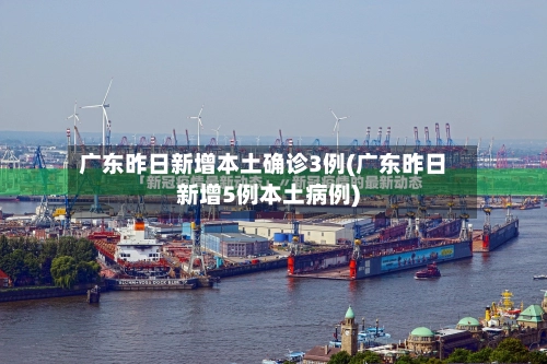 广东昨日新增本土确诊3例(广东昨日新增5例本土病例)-第2张图片