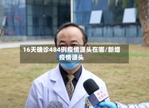 16天确诊484例疫情源头在哪/新增疫情源头-第3张图片