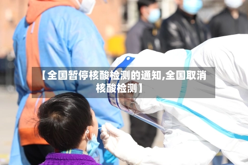 【全国暂停核酸检测的通知,全国取消核酸检测】