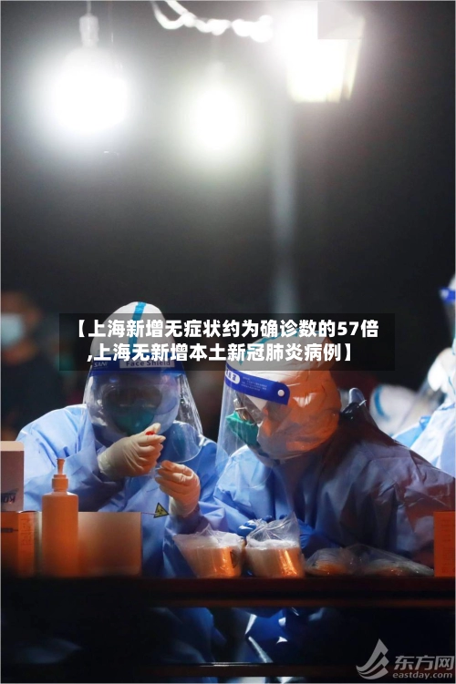【上海新增无症状约为确诊数的57倍,上海无新增本土新冠肺炎病例】
