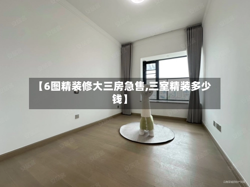 【6图精装修大三房急售,三室精装多少钱】