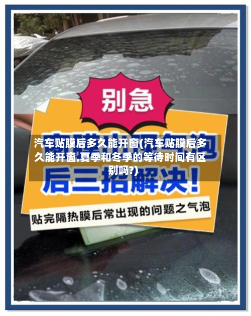 汽车贴膜后多久能开窗(汽车贴膜后多久能开窗,夏季和冬季的等待时间有区别吗?)-第2张图片