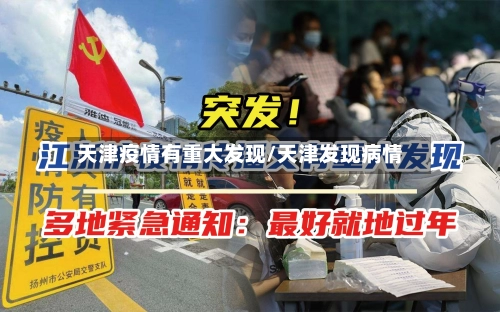 天津疫情有重大发现/天津发现病情-第3张图片