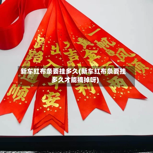 新车红布条要挂多久(新车红布条要挂多久才能摘掉呀)-第3张图片
