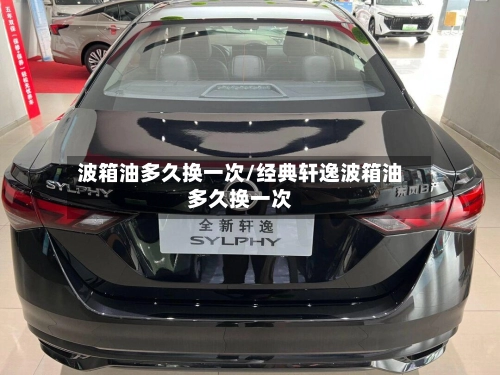 波箱油多久换一次/经典轩逸波箱油多久换一次-第2张图片