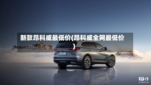 新款昂科威最低价(昂科威全网最低价)