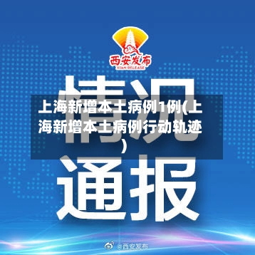 上海新增本土病例1例(上海新增本土病例行动轨迹)-第3张图片