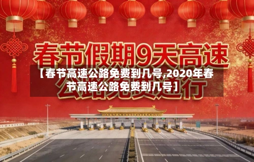【春节高速公路免费到几号,2020年春节高速公路免费到几号】-第2张图片