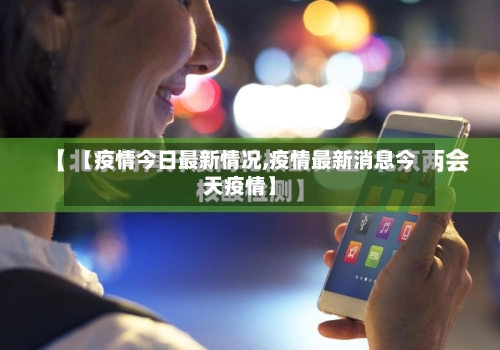 【疫情今日最新情况,疫情最新消息今天疫情】