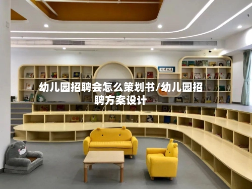 幼儿园招聘会怎么策划书/幼儿园招聘方案设计
