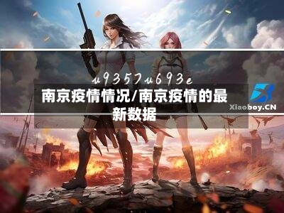 南京疫情情况/南京疫情的最新数据