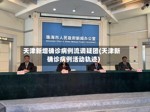 天津新增确诊病例流调疑团(天津新确诊病例活动轨迹)-第2张图片