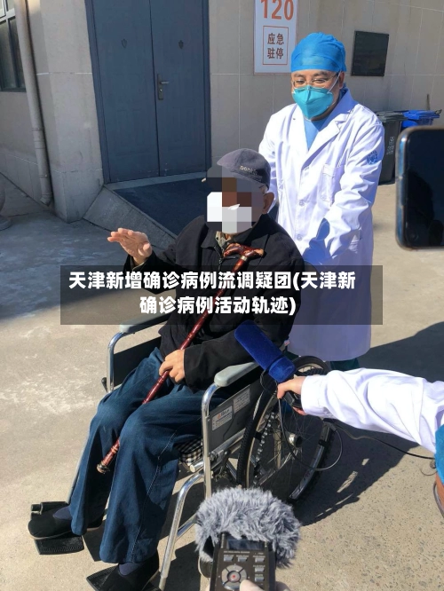 天津新增确诊病例流调疑团(天津新确诊病例活动轨迹)