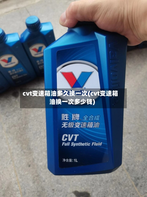 cvt变速箱油多久换一次(cvt变速箱油换一次多少钱)