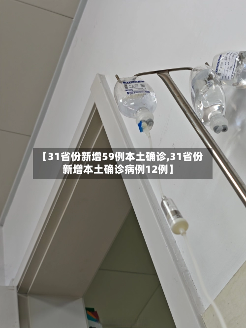 【31省份新增59例本土确诊,31省份新增本土确诊病例12例】