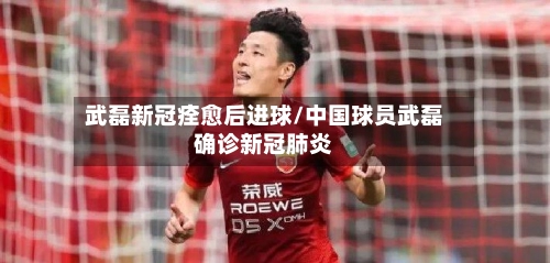 武磊新冠痊愈后进球/中国球员武磊确诊新冠肺炎-第3张图片