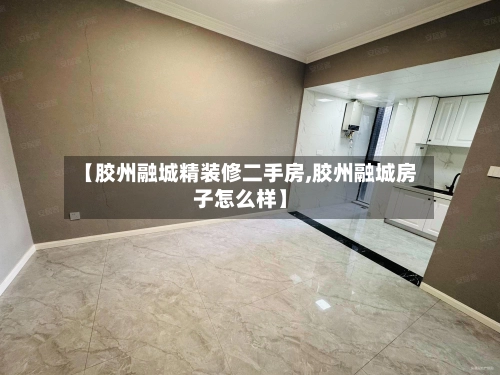 【胶州融城精装修二手房,胶州融城房子怎么样】