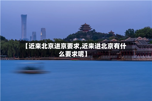 【近来北京进京要求,近来进北京有什么要求呢】