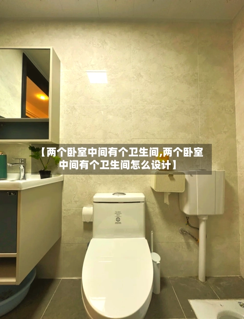 【两个卧室中间有个卫生间,两个卧室中间有个卫生间怎么设计】
