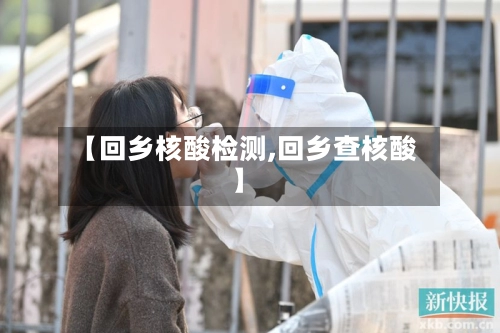 【回乡核酸检测,回乡查核酸】