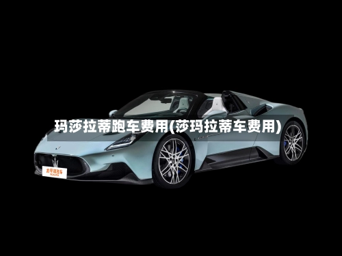 玛莎拉蒂跑车费用(莎玛拉蒂车费用)-第2张图片