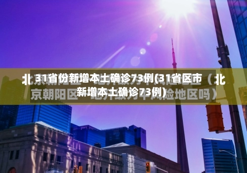 31省份新增本土确诊73例(31省区市新增本土确诊73例)