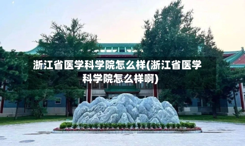 浙江省医学科学院怎么样(浙江省医学科学院怎么样啊)