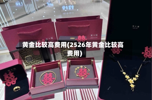 黄金比较高费用(2526年黄金比较高费用)