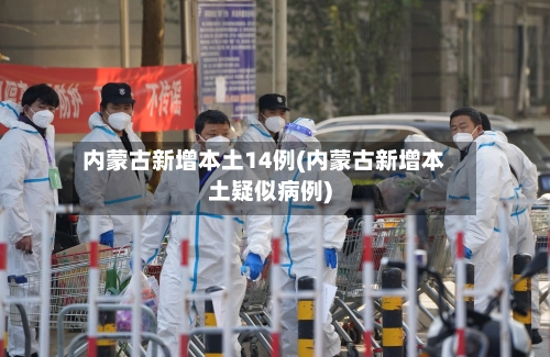 内蒙古新增本土14例(内蒙古新增本土疑似病例)-第3张图片