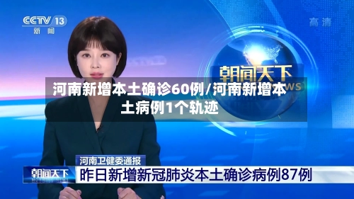 河南新增本土确诊60例/河南新增本土病例1个轨迹
