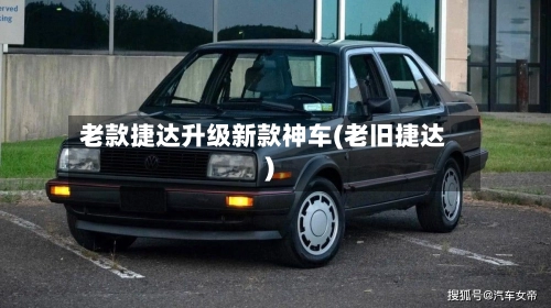 老款捷达升级新款神车(老旧捷达)-第2张图片