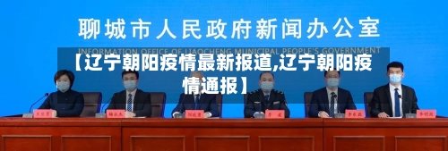 【辽宁朝阳疫情最新报道,辽宁朝阳疫情通报】-第2张图片