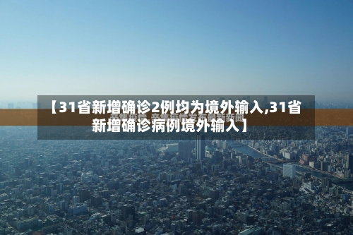 【31省新增确诊2例均为境外输入,31省新增确诊病例境外输入】