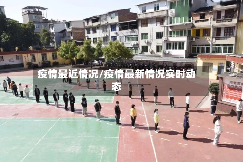 疫情最近情况/疫情最新情况实时动态