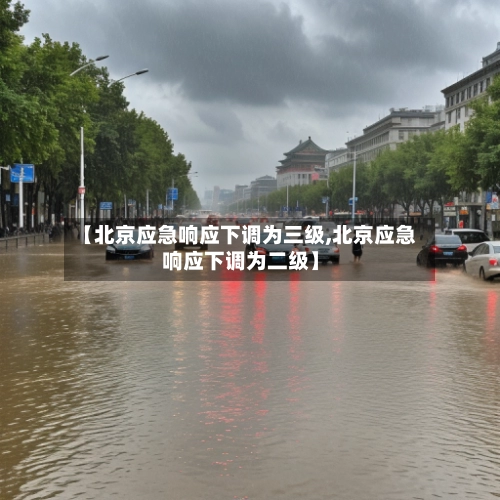【北京应急响应下调为三级,北京应急响应下调为二级】