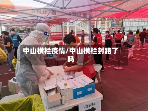 中山横栏疫情/中山横栏封路了吗-第2张图片