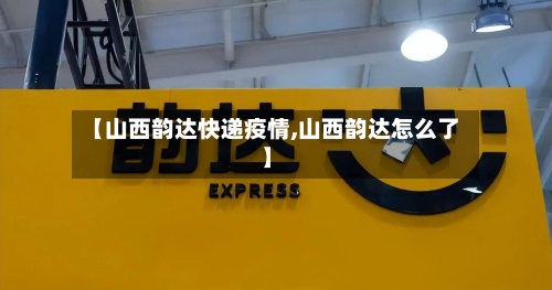 【山西韵达快递疫情,山西韵达怎么了】-第3张图片